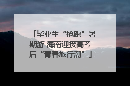 毕业生“抢跑”暑期游 海南迎接高考后“青春旅行潮”