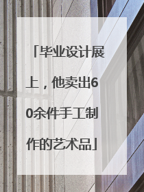 毕业设计展上，他卖出60余件手工制作的艺术品