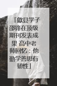 歙县学子邵锋在顶级期刊发表成果 高中老师回忆：他勤学善思有韧性