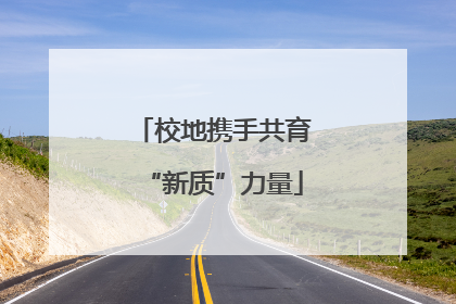 校地携手共育“新质”力量
