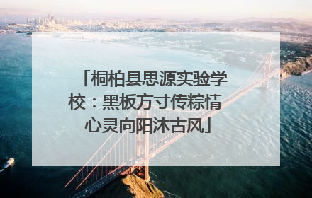 桐柏县思源实验学校：黑板方寸传粽情 心灵向阳沐古风