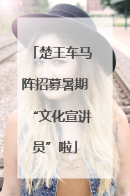 楚王车马阵招募暑期“文化宣讲员”啦