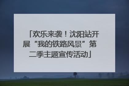 欢乐来袭！沈阳站开展“我的铁路风景”第二季主题宣传活动