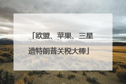 欧盟、苹果、三星遭特朗普关税大棒