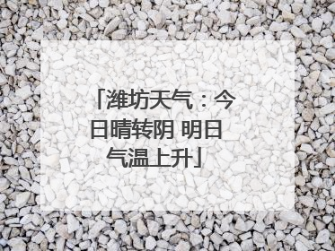 潍坊天气：今日晴转阴 明日气温上升