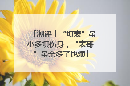 潮评丨“填表”虽小多填伤身，“表哥”虽亲多了也烦