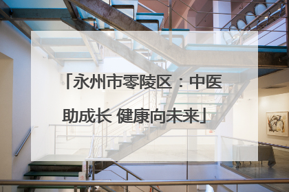 永州市零陵区：中医助成长 健康向未来