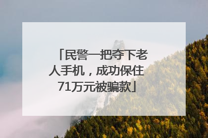 民警一把夺下老人手机，成功保住71万元被骗款