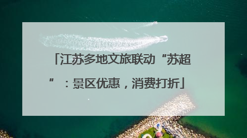 江苏多地文旅联动“苏超”：景区优惠，消费打折