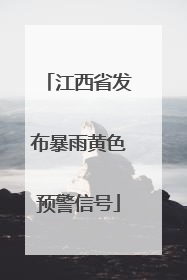 江西省发布暴雨黄色预警信号