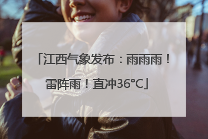 江西气象发布：雨雨雨！雷阵雨！直冲36°C