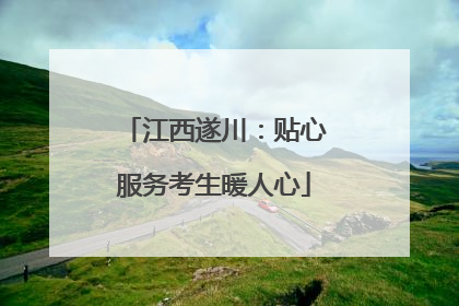 江西遂川：贴心服务考生暖人心
