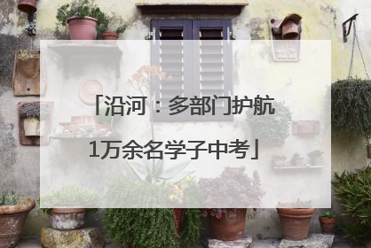 沿河：多部门护航1万余名学子中考