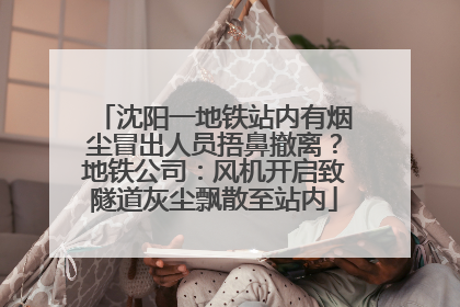沈阳一地铁站内有烟尘冒出人员捂鼻撤离？地铁公司：风机开启致隧道灰尘飘散至站内
