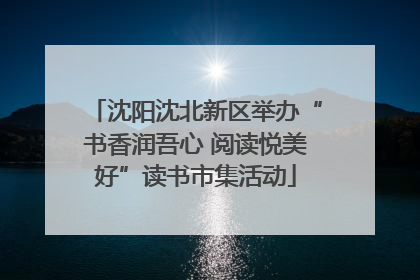 沈阳沈北新区举办“书香润吾心 阅读悦美好”读书市集活动