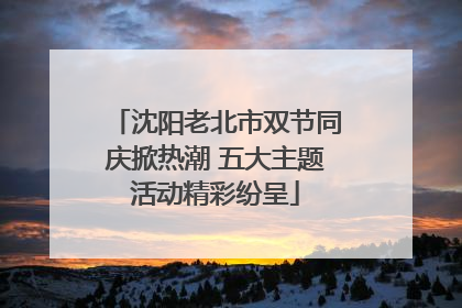 沈阳老北市双节同庆掀热潮 五大主题活动精彩纷呈