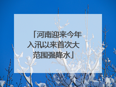 河南迎来今年入汛以来首次大范围强降水