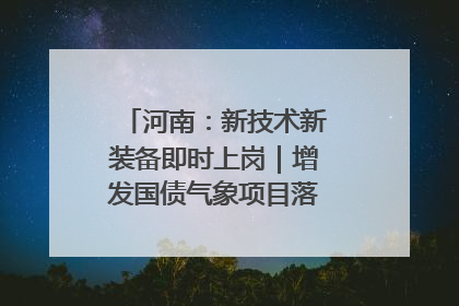 河南：新技术新装备即时上岗｜增发国债气象项目落地见效系列报道