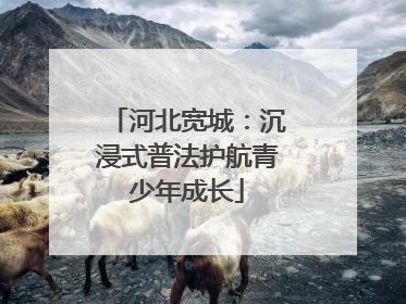河北宽城：沉浸式普法护航青少年成长