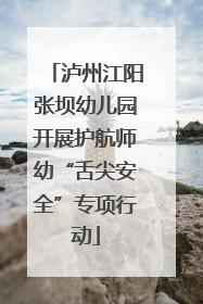 泸州江阳张坝幼儿园开展护航师幼“舌尖安全”专项行动