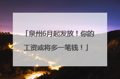 泉州6月起发放！你的工资或将多一笔钱！