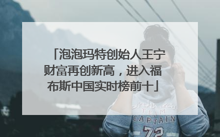 泡泡玛特创始人王宁财富再创新高，进入福布斯中国实时榜前十