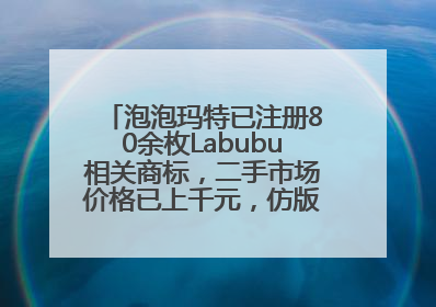泡泡玛特已注册80余枚Labubu相关商标，二手市场价格已上千元，仿版工厂：都在欠货，根本不够分