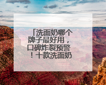 洗面奶哪个牌子最好用，口碑炸裂预警！十款洗面奶好用到上头