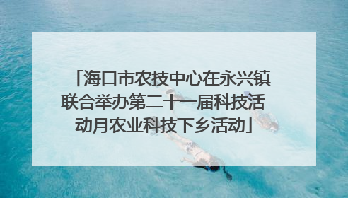 海口市农技中心在永兴镇联合举办第二十一届科技活动月农业科技下乡活动