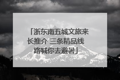浙东南五城文旅来长推介 三条精品线路喊你去避暑