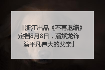 浙江出品《不再退缩》定档8月8日，潘斌龙饰演平凡伟大的父亲
