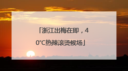 浙江出梅在即，40℃热辣滚烫候场