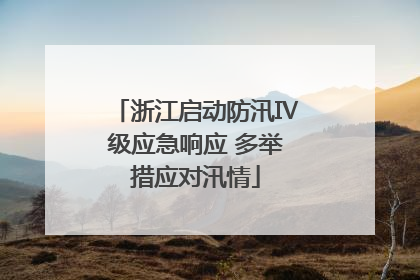浙江启动防汛Ⅳ级应急响应 多举措应对汛情