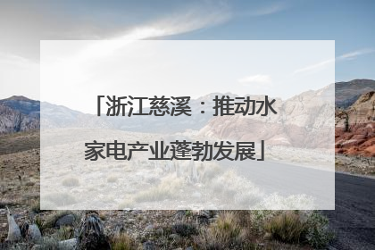 浙江慈溪：推动水家电产业蓬勃发展