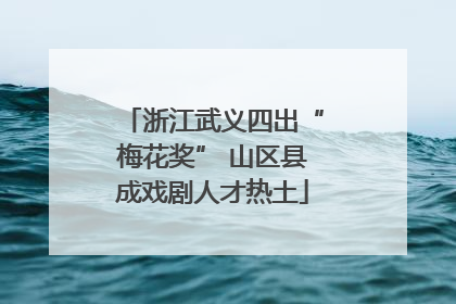 浙江武义四出“梅花奖” 山区县成戏剧人才热土
