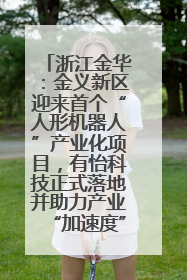 浙江金华：金义新区迎来首个“人形机器人”产业化项目，有怡科技正式落地并助力产业“加速度”
