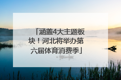 涵盖4大主题板块！河北将举办第六届体育消费季