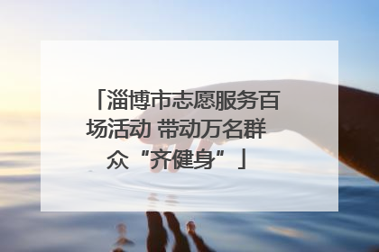 淄博市志愿服务百场活动 带动万名群众“齐健身”
