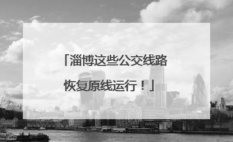 淄博这些公交线路恢复原线运行！