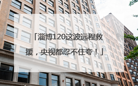淄博120这波远程救援，央视都忍不住夸！