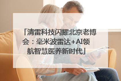 清雷科技闪耀北京老博会：毫米波雷达+AI领航智慧医养新时代