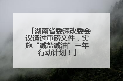 湖南省委深改委会议通过重磅文件，实施“减盐减油”三年行动计划！
