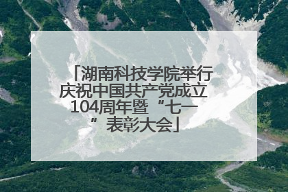 湖南科技学院举行庆祝中国共产党成立104周年暨“七一”表彰大会