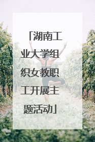 湖南工业大学组织女教职工开展主题活动