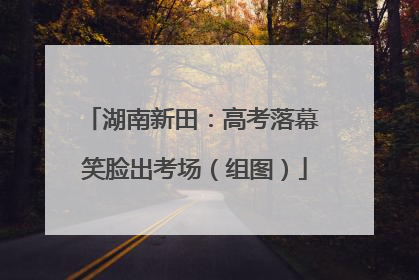 湖南新田：高考落幕 笑脸出考场（组图）
