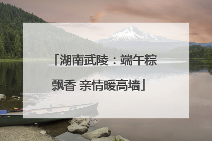 湖南武陵：端午粽飘香 亲情暖高墙