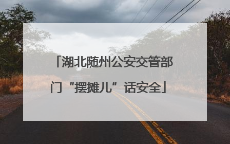 湖北随州公安交管部门“摆摊儿”话安全