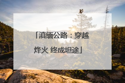 滇缅公路：穿越烽火 终成坦途