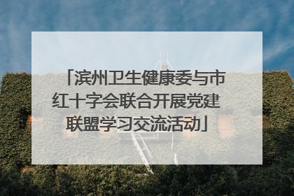 滨州卫生健康委与市红十字会联合开展党建联盟学习交流活动