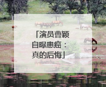 演员曹颖自曝患癌：真的后悔